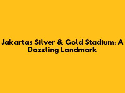 Jakarta's Silver & Gold Stadium: A Dazzling Landmark