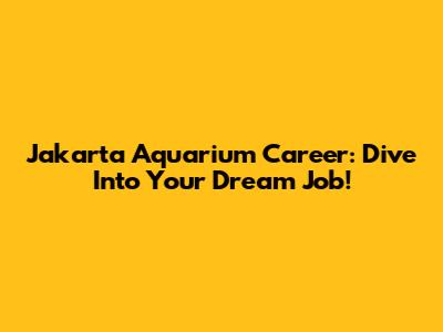 Jakarta Aquarium Career: Dive Into Your Dream Job!
