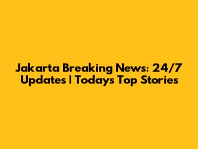 Jakarta Breaking News: 24/7 Updates | Today's Top Stories