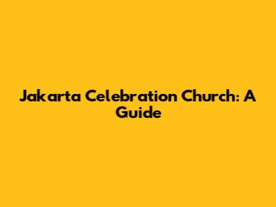 Jakarta Celebration Church: A Guide