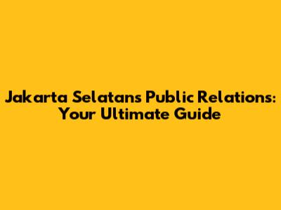 Jakarta Selatan's Public Relations: Your Ultimate Guide