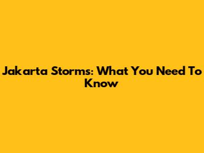 Jakarta Storms: What You Need To Know