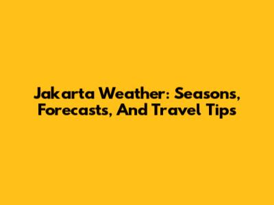 Jakarta Weather: Seasons, Forecasts, And Travel Tips