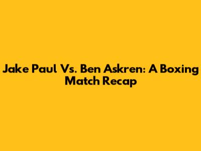 Jake Paul Vs. Ben Askren: A Boxing Match Recap