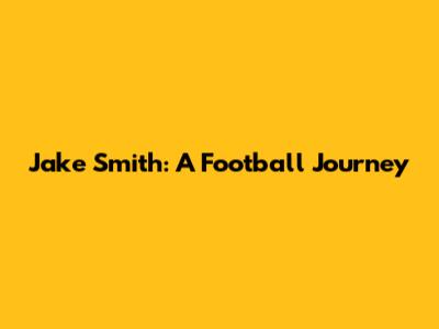 Jake Smith: A Football Journey