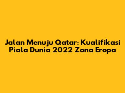 Jalan Menuju Qatar: Kualifikasi Piala Dunia 2022 Zona Eropa