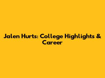 Jalen Hurts: College Highlights & Career