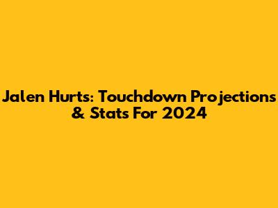 Jalen Hurts: Touchdown Projections & Stats For 2024