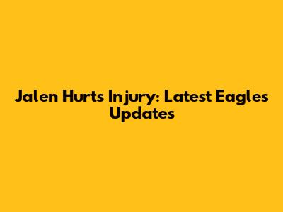 Jalen Hurts Injury: Latest Eagles Updates