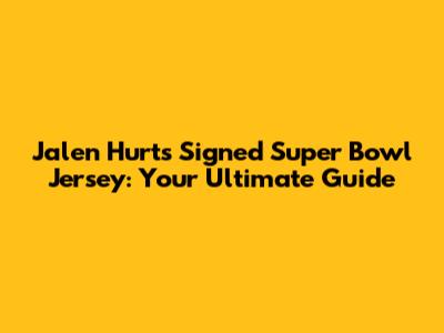 Jalen Hurts Signed Super Bowl Jersey: Your Ultimate Guide