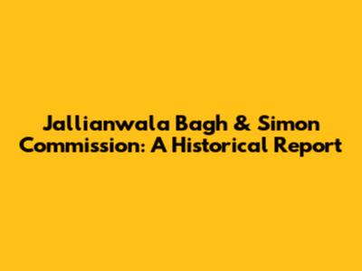 Jallianwala Bagh & Simon Commission: A Historical Report