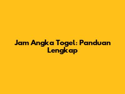 Jam Angka Togel: Panduan Lengkap