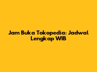 Jam Buka Tokopedia: Jadwal Lengkap WIB
