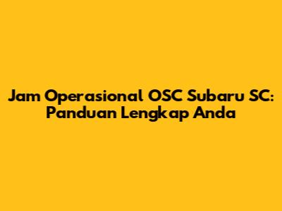 Jam Operasional OSC Subaru SC: Panduan Lengkap Anda