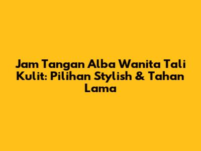 Jam Tangan Alba Wanita Tali Kulit: Pilihan Stylish & Tahan Lama