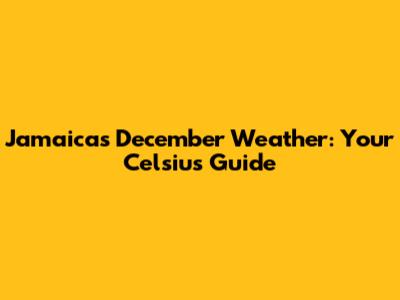 Jamaica's December Weather: Your Celsius Guide