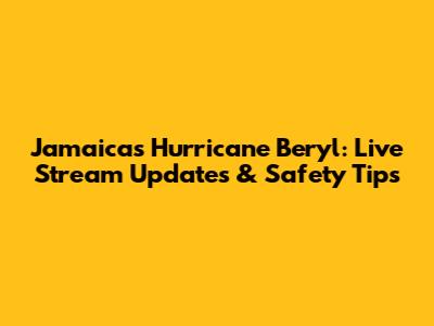 Jamaica's Hurricane Beryl: Live Stream Updates & Safety Tips