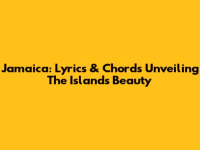 Jamaica: Lyrics & Chords Unveiling The Island's Beauty