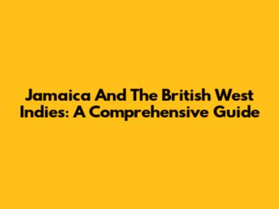 Jamaica And The British West Indies: A Comprehensive Guide
