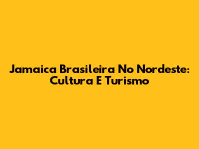 Jamaica Brasileira No Nordeste: Cultura E Turismo