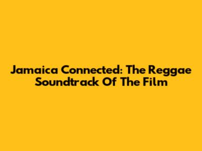 Jamaica Connected: The Reggae Soundtrack Of The Film