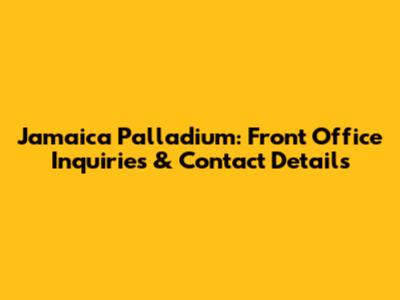 Jamaica Palladium: Front Office Inquiries & Contact Details