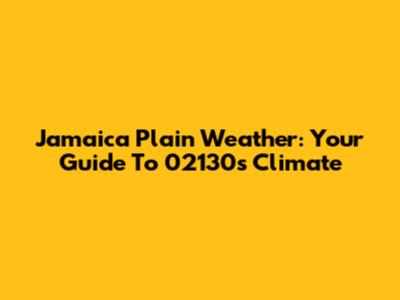 Jamaica Plain Weather: Your Guide To 02130's Climate
