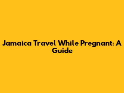 Jamaica Travel While Pregnant: A Guide