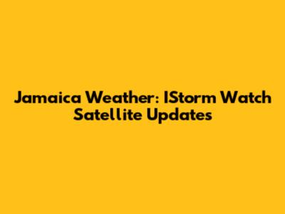 Jamaica Weather: IStorm Watch Satellite Updates