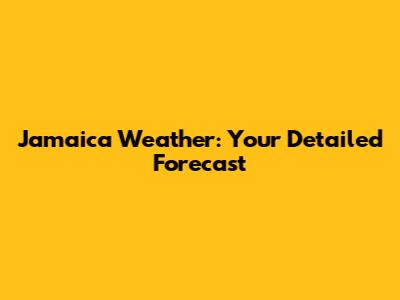 Jamaica Weather: Your Detailed Forecast