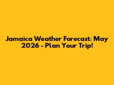 Jamaica Weather Forecast: May 2026 - Plan Your Trip!