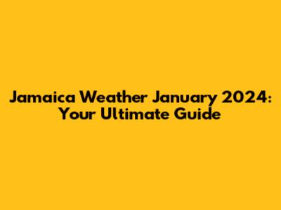 Jamaica Weather January 2024: Your Ultimate Guide