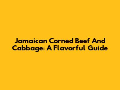 Jamaican Corned Beef And Cabbage: A Flavorful Guide