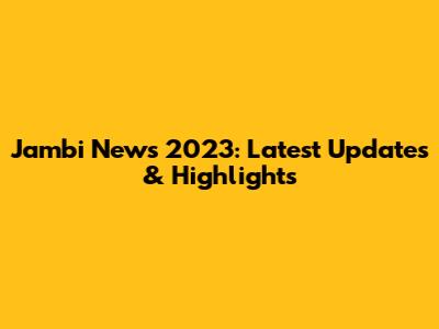 Jambi News 2023: Latest Updates & Highlights