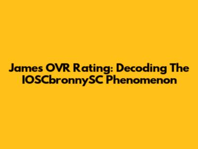 James' OVR Rating: Decoding The IOSCbronnySC Phenomenon