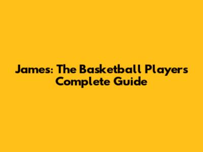 James: The Basketball Player's Complete Guide