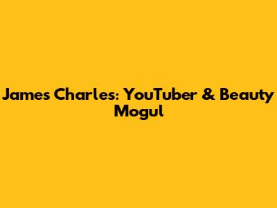 James Charles: YouTuber & Beauty Mogul