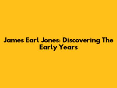 James Earl Jones: Discovering The Early Years