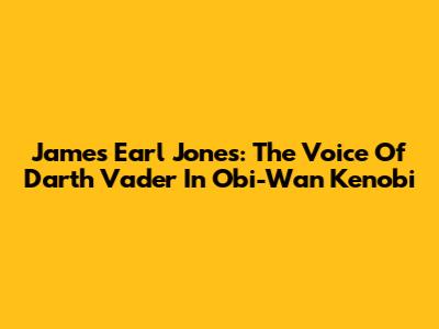 James Earl Jones: The Voice Of Darth Vader In Obi-Wan Kenobi