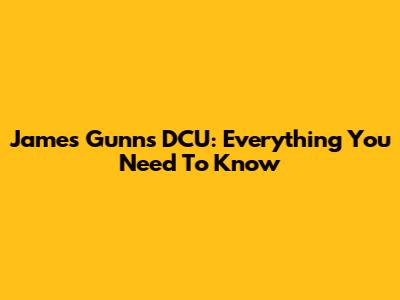 James Gunn's DCU: Everything You Need To Know