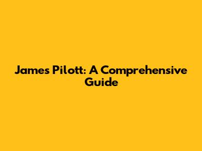 James Pilott: A Comprehensive Guide