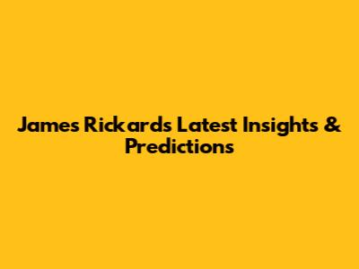 James Rickards' Latest Insights & Predictions