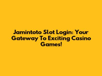 Jamintoto Slot Login: Your Gateway To Exciting Casino Games!