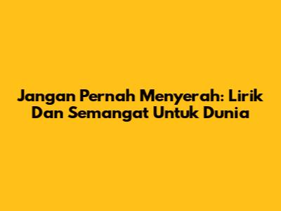 Jangan Pernah Menyerah: Lirik Dan Semangat Untuk Dunia