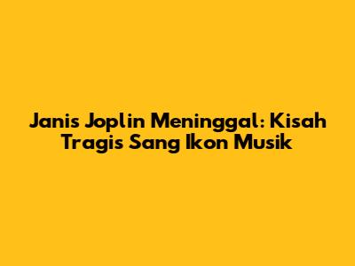 Janis Joplin Meninggal: Kisah Tragis Sang Ikon Musik