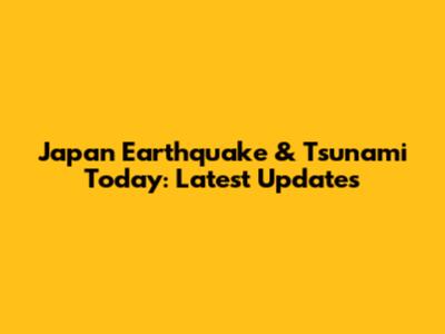 Japan Earthquake & Tsunami Today: Latest Updates