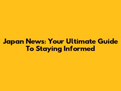 Japan News: Your Ultimate Guide To Staying Informed