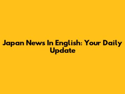 Japan News In English: Your Daily Update