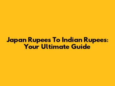 Japan Rupees To Indian Rupees: Your Ultimate Guide