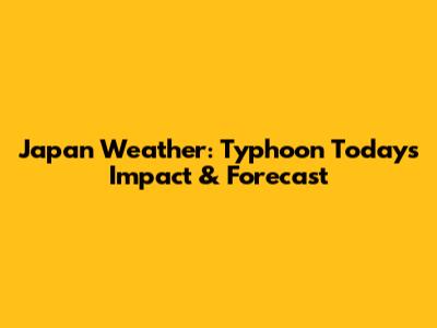 Japan Weather: Typhoon Today's Impact & Forecast